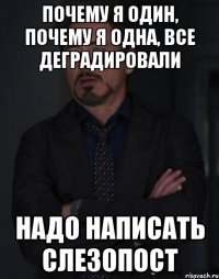 Почему я один, почему я одна, все деградировали надо написать слезопост