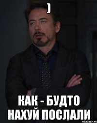 ) Как - будто нахуй послали