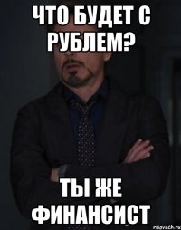 Что будет с рублем? Ты же финансист