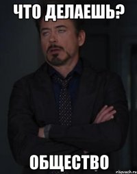 ЧТО ДЕЛАЕШЬ? ОБЩЕСТВО