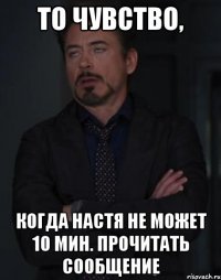 то чувство, когда настя не может 10 мин. прочитать сообщение