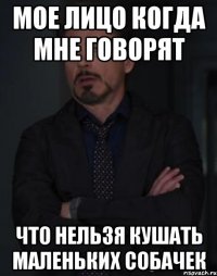 мое лицо когда мне говорят что нельзя кушать маленьких собачек