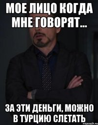 Мое лицо когда мне говорят... За эти деньги, можно в турцию слетать