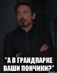  "А в ГрандПарке Ваши пончики?"