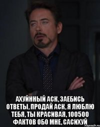  ахуйнный аск, заебись ответы, продай аск, я люблю тебя, ты красивая, 100500 фактов обо мне, сасихуй