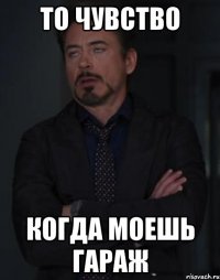 То чувство Когда моешь гараж