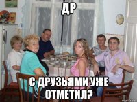 др С друзьями уже отметил?