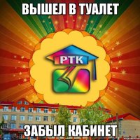 вышел в туалет забыл кабинет