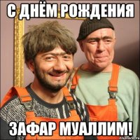 С ДНЁМ РОЖДЕНИЯ ЗАФАР муаллим!