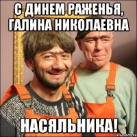 С Динем Раженья, Галина Николаевна Насяльника!