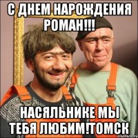 C ДНЕМ НАРОЖДЕНИЯ Роман!!! НАСЯЛЬНИКЕ мы тебя ЛЮБИМ!Томск