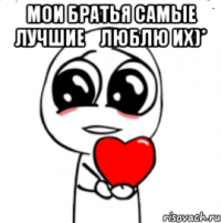 мои братья самые лучшие♡люблю их)* 