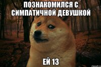 Познакомился с симпатичной девушкой Ей 13