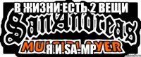 В жизни есть 2 вещи Я и SA-MP