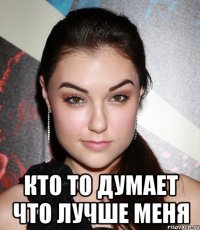  кто то думает что лучше меня