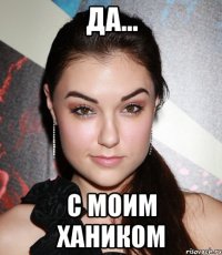 да... с моим ХАНИКОМ