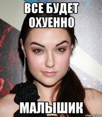 Все будет охуенно Малышик