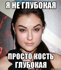 Я не глубокая Просто кость глубокая