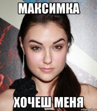 максимка хочеш меня