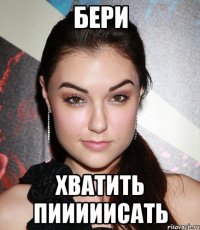 бери хватить пииииисать