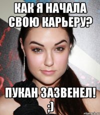 Как я начала свою карьеру? Пукан зазвенел! ;)