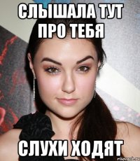 Слышала тут про тебя слухи ходят