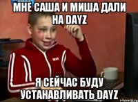 мне саша и миша дали на DayZ я сейчас буду устанавливать DayZ