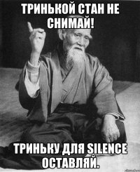 Тринькой стан не снимай! Триньку для Silence оставляй.