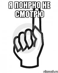 я понрно не смотрю 