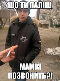 Шо ти паліш, мамкі позвонить?!