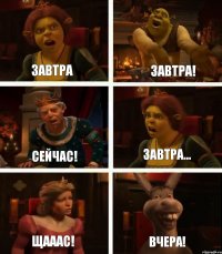 завтра сейчас! щааас! завтра! завтра... ВЧЕРА!