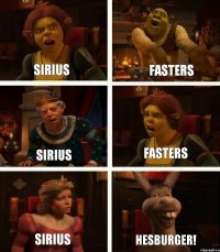 Sirius Sirius Sirius Fasters Fasters HESBURGER!