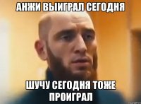 Анжи выиграл сегодня Шучу сегодня тоже проиграл