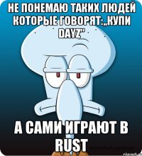 Не понемаю таких людей которые говорят:,,купи DayZ" А сами играют в Rust