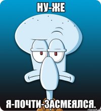 Ну-же Я-почти-засмеялся.