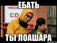 ебать ты лоашара