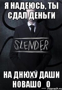 Я надеюсь, ты сдал деньги на Днюху Даши Новашо_О