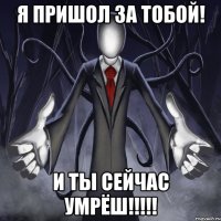 Я пришол за тобой! И ты сейчас умрёш!!!!!