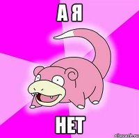 а я нет