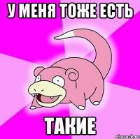 У меня тоже есть Такие