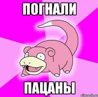 Погнали пацаны