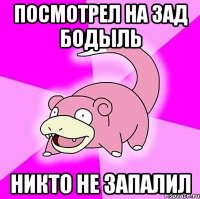 Посмотрел на зад бодыль никто не запалил