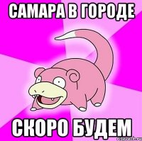 самара в городе скоро будем