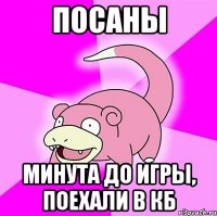 Посаны минута до игры, поехали в КБ