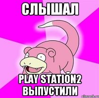 СЛЫШАЛ Play Station2 выпустили