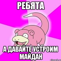 Ребята А давайте устроим майдан