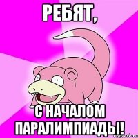 Ребят, с началом паралимпиады!