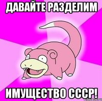 давайте разделим имущество СССР!