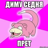 Диму седня Прет