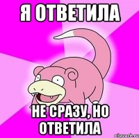 я ответила не сразу, но ответила